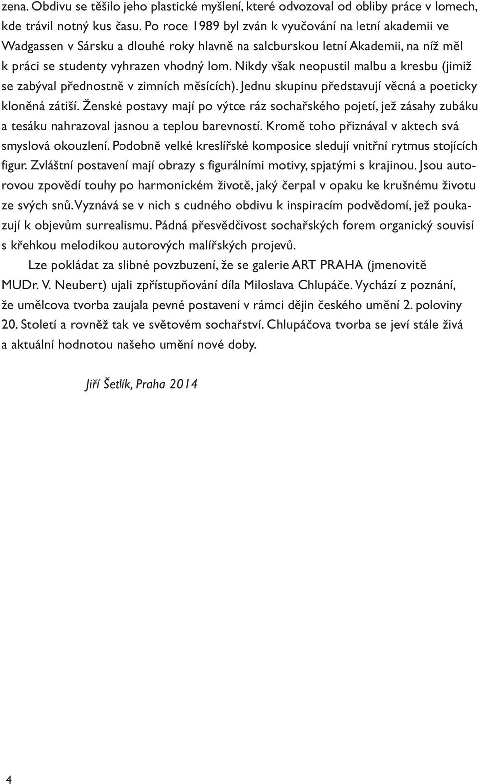 Nikdy však neopustil malbu a kresbu (jimiž se zabýval přednostně v zimních měsících). Jednu skupinu představují věcná a poeticky kloněná zátiší.