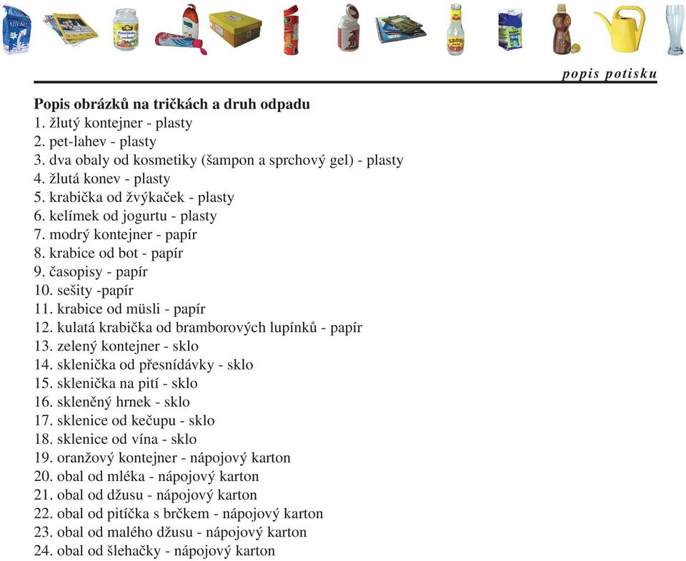 kulatá krabička od bramborových lupínků - papír 13. zelený kontejner - sklo 14. sklenička od přesnídávky - sklo 15. sklenička na pití - sklo 16. skleněný hrnek - sklo 17. sklenice od kečupu - sklo 18.