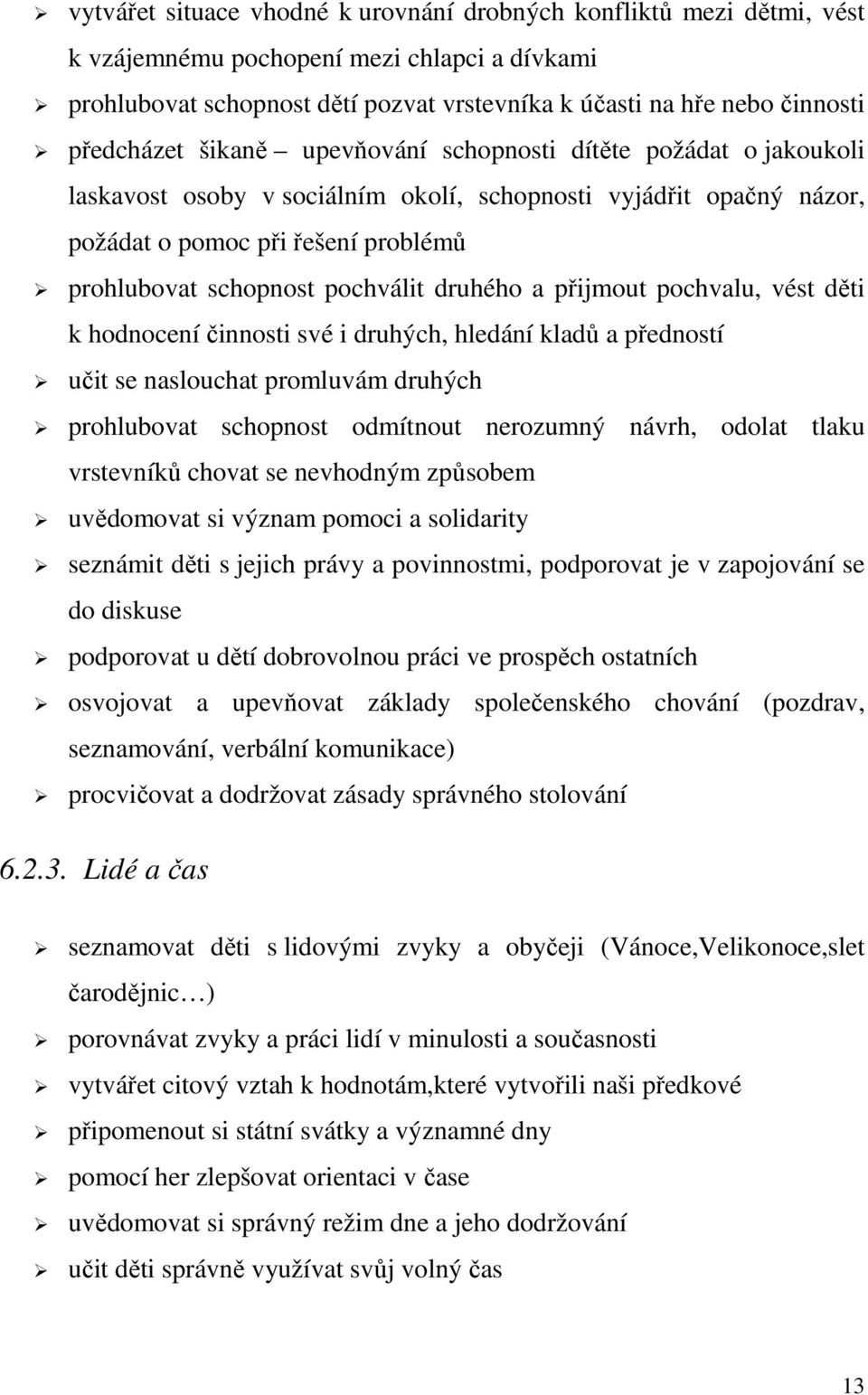 pochválit druhého a přijmout pochvalu, vést děti k hodnocení činnosti své i druhých, hledání kladů a předností učit se naslouchat promluvám druhých prohlubovat schopnost odmítnout nerozumný návrh,