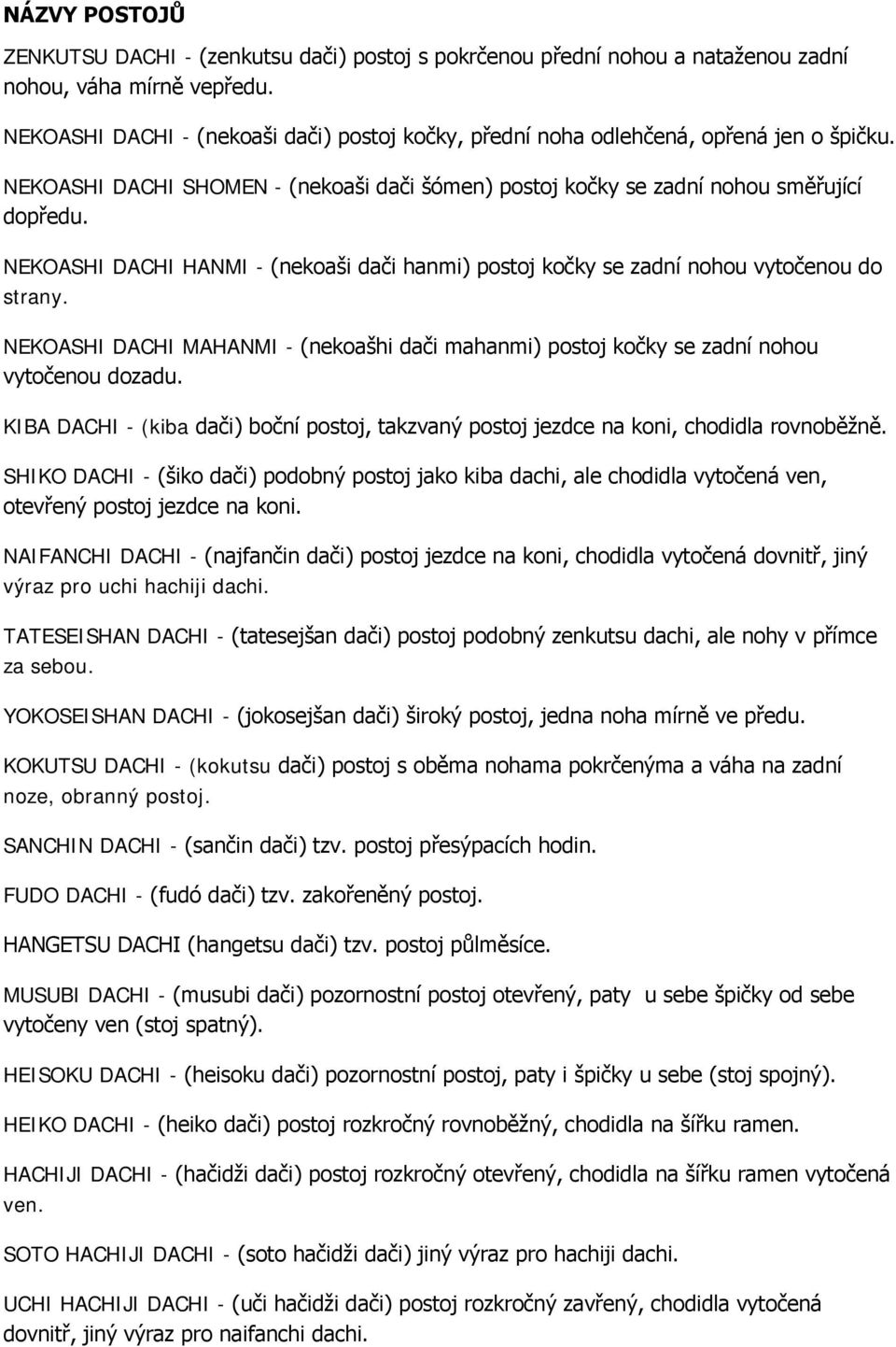 NEKOASHI DACHI HANMI - (nekoaši dači hanmi) postoj kočky se zadní nohou vytočenou do strany. NEKOASHI DACHI MAHANMI - (nekoašhi dači mahanmi) postoj kočky se zadní nohou vytočenou dozadu.