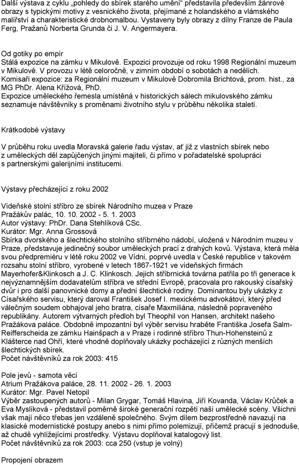 Expozici provozuje od roku 1998 Regionální muzeum v Mikulově. V provozu v létě celoročně, v zimním období o sobotách a nedělích.