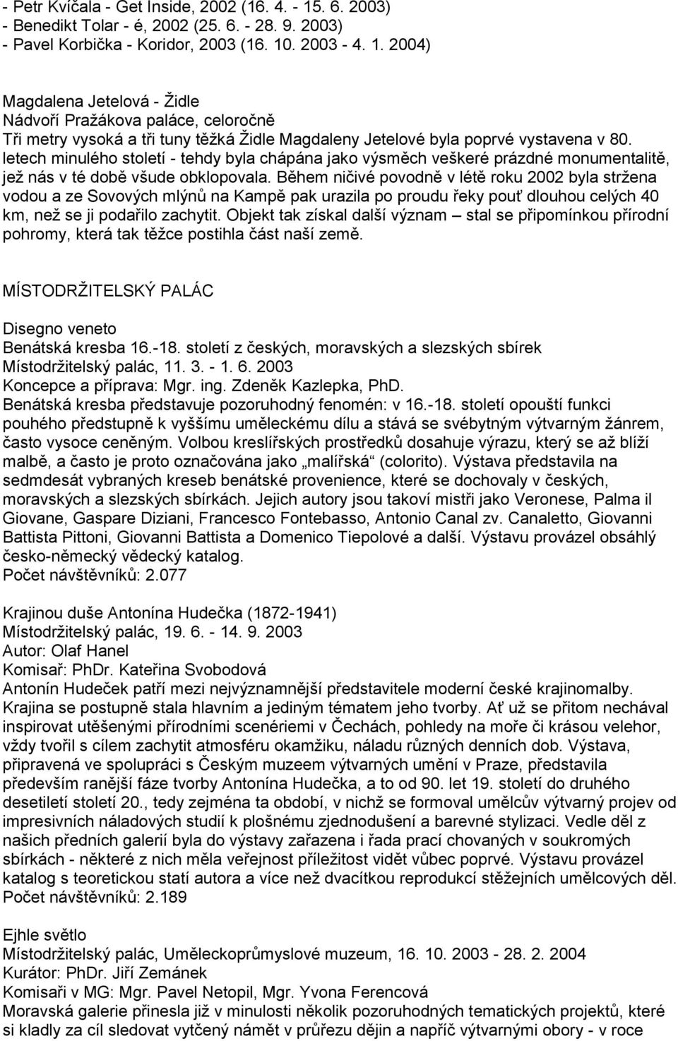 . 2003-4. 1. 2004) Magdalena Jetelová - Ţidle Nádvoří Praţákova paláce, celoročně Tři metry vysoká a tři tuny těţká Ţidle Magdaleny Jetelové byla poprvé vystavena v 80.