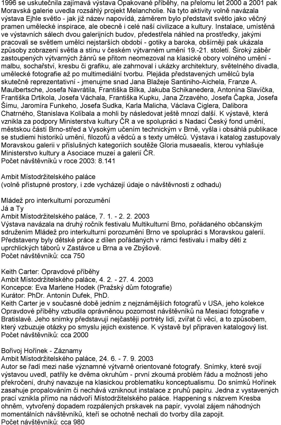 Instalace, umístěná ve výstavních sálech dvou galerijních budov, předestřela náhled na prostředky, jakými pracovali se světlem umělci nejstarších období - gotiky a baroka, obšírněji pak ukázala