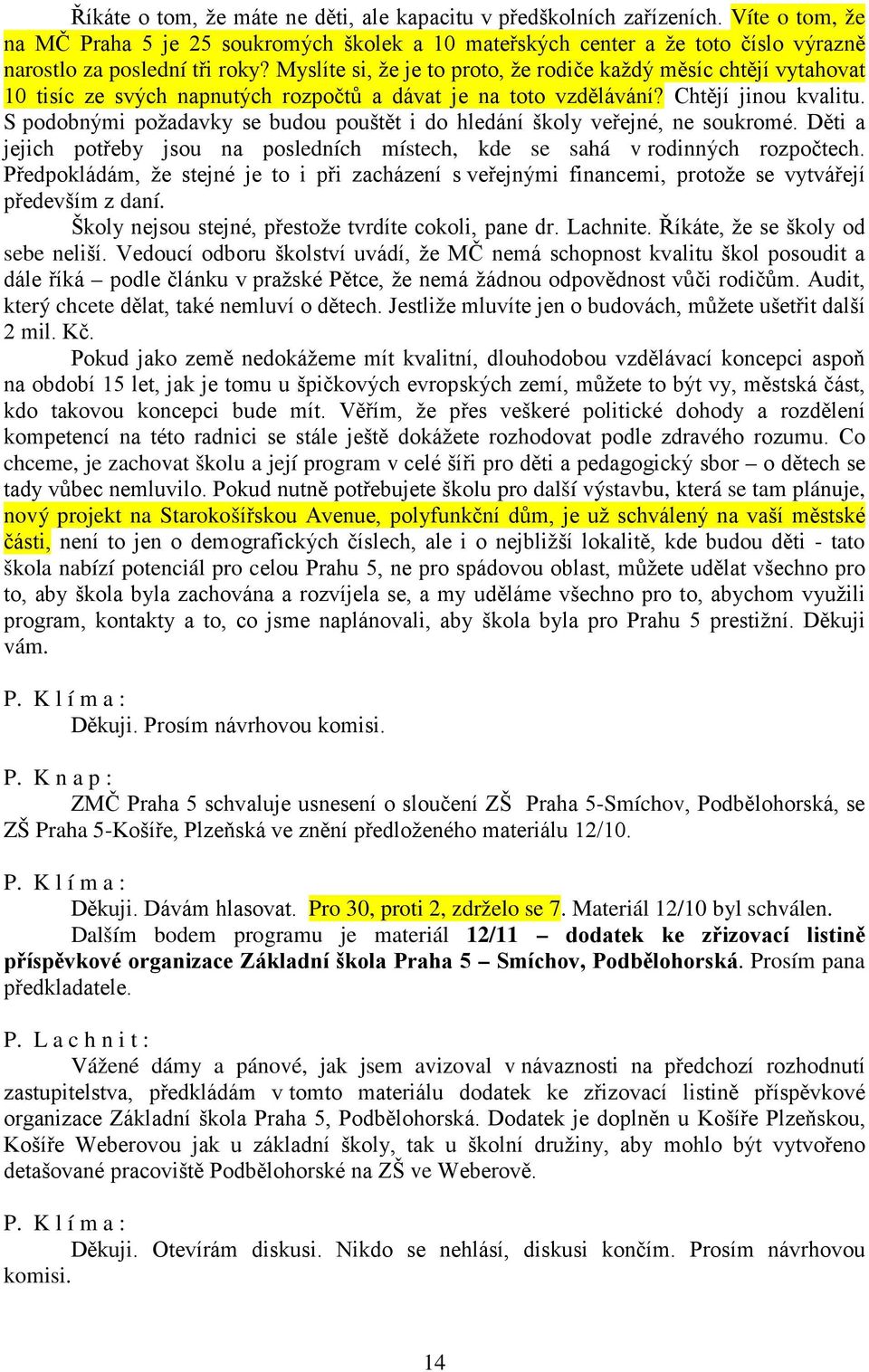 Myslíte si, že je to proto, že rodiče každý měsíc chtějí vytahovat 10 tisíc ze svých napnutých rozpočtů a dávat je na toto vzdělávání? Chtějí jinou kvalitu.