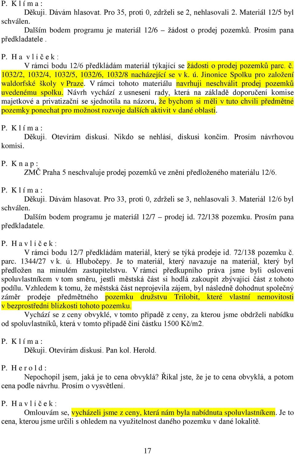 Návrh vychází z usnesení rady, která na základě doporučení komise majetkové a privatizační se sjednotila na názoru, že bychom si měli v tuto chvíli předmětné pozemky ponechat pro možnost rozvoje