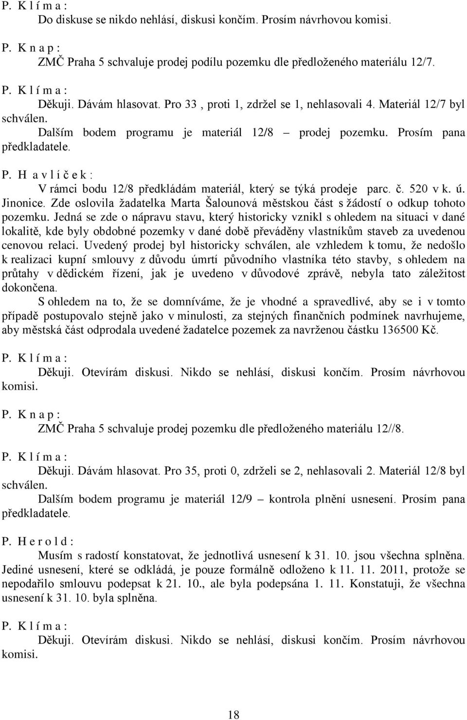 osím pana předkladatele. P. H a v l í č e k : V rámci bodu 12/8 předkládám materiál, který se týká prodeje parc. č. 520 v k. ú. Jinonice.