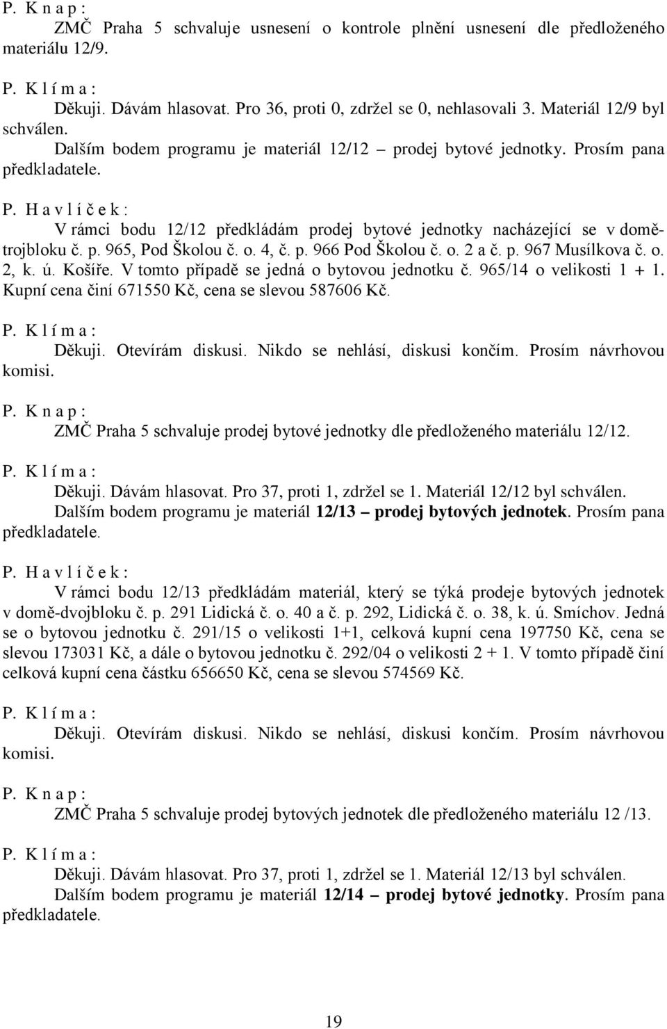 p. 965, Pod Školou č. o. 4, č. p. 966 Pod Školou č. o. 2 a č. p. 967 Musílkova č. o. 2, k. ú. Košíře. V tomto případě se jedná o bytovou jednotku č. 965/14 o velikosti 1 + 1.