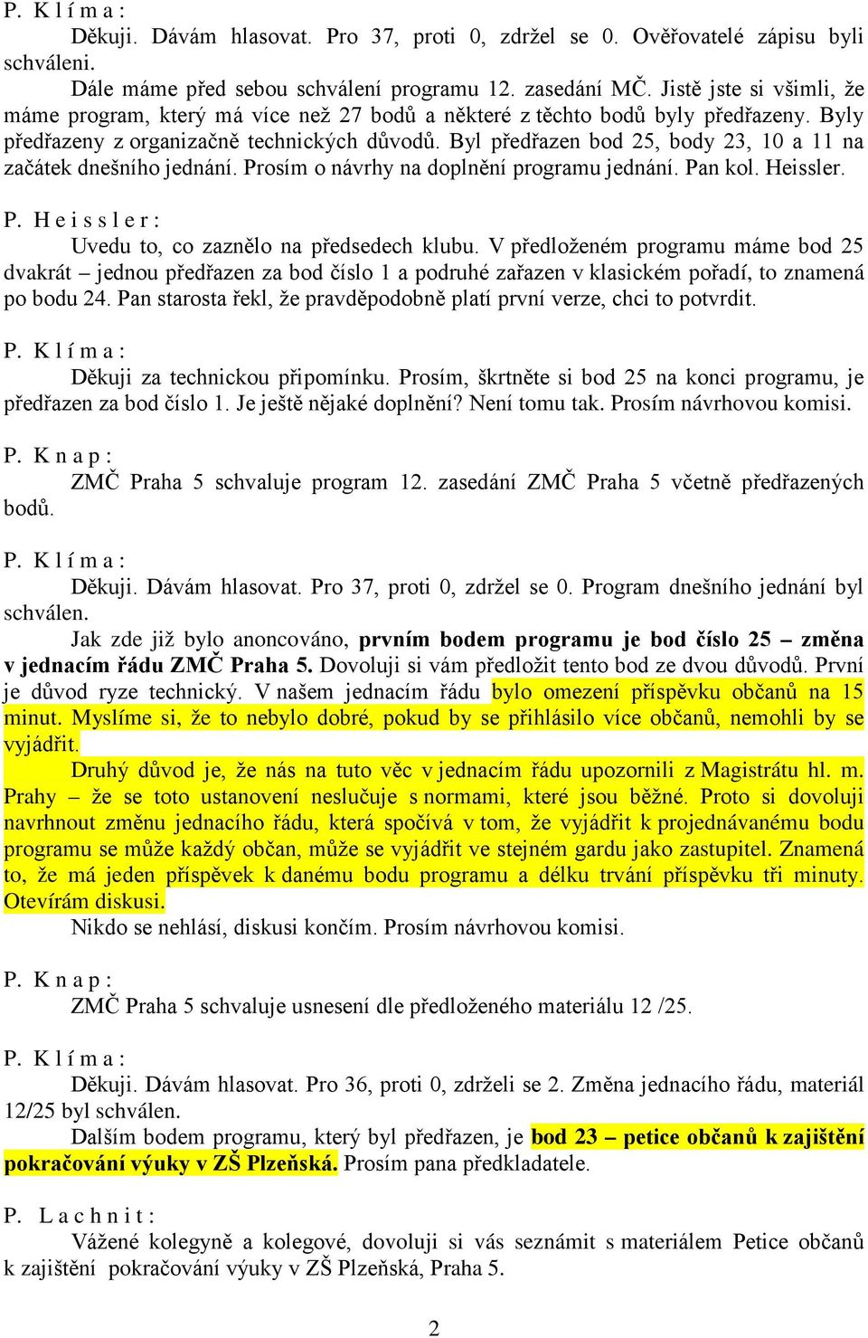 Byl předřazen bod 25, body 23, 10 a 11 na začátek dnešního jednání. Prosím o návrhy na doplnění programu jednání. Pan kol. Heissler. P. H e i s s l e r : Uvedu to, co zaznělo na předsedech klubu.