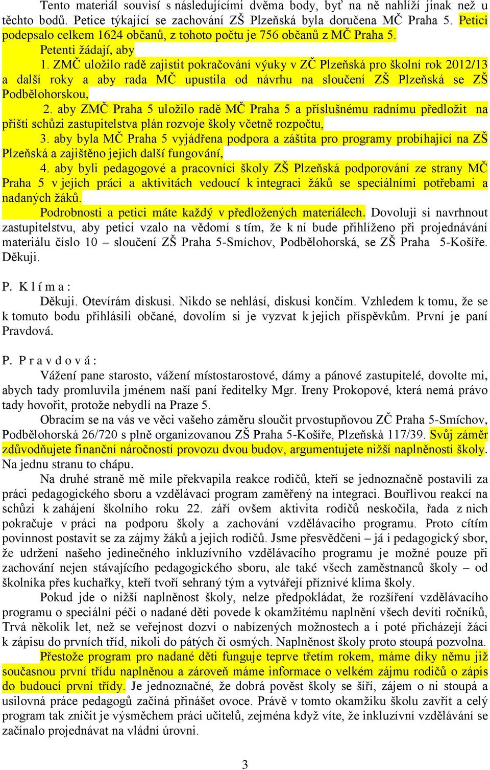 ZMČ uložilo radě zajistit pokračování výuky v ZČ Plzeňská pro školní rok 2012/13 a další roky a aby rada MČ upustila od návrhu na sloučení ZŠ Plzeňská se ZŠ Podbělohorskou, 2.