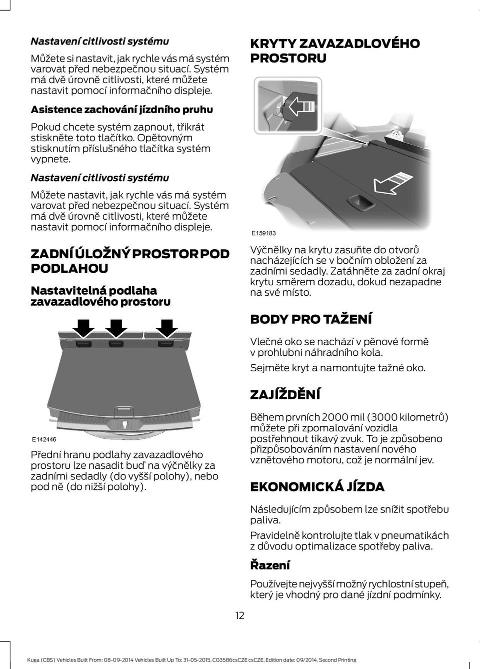 Nastavení citlivosti systému Můžete nastavit, jak rychle vás má systém varovat před nebezpečnou situací. Systém má dvě úrovně citlivosti, které můžete nastavit pomocí informačního displeje.