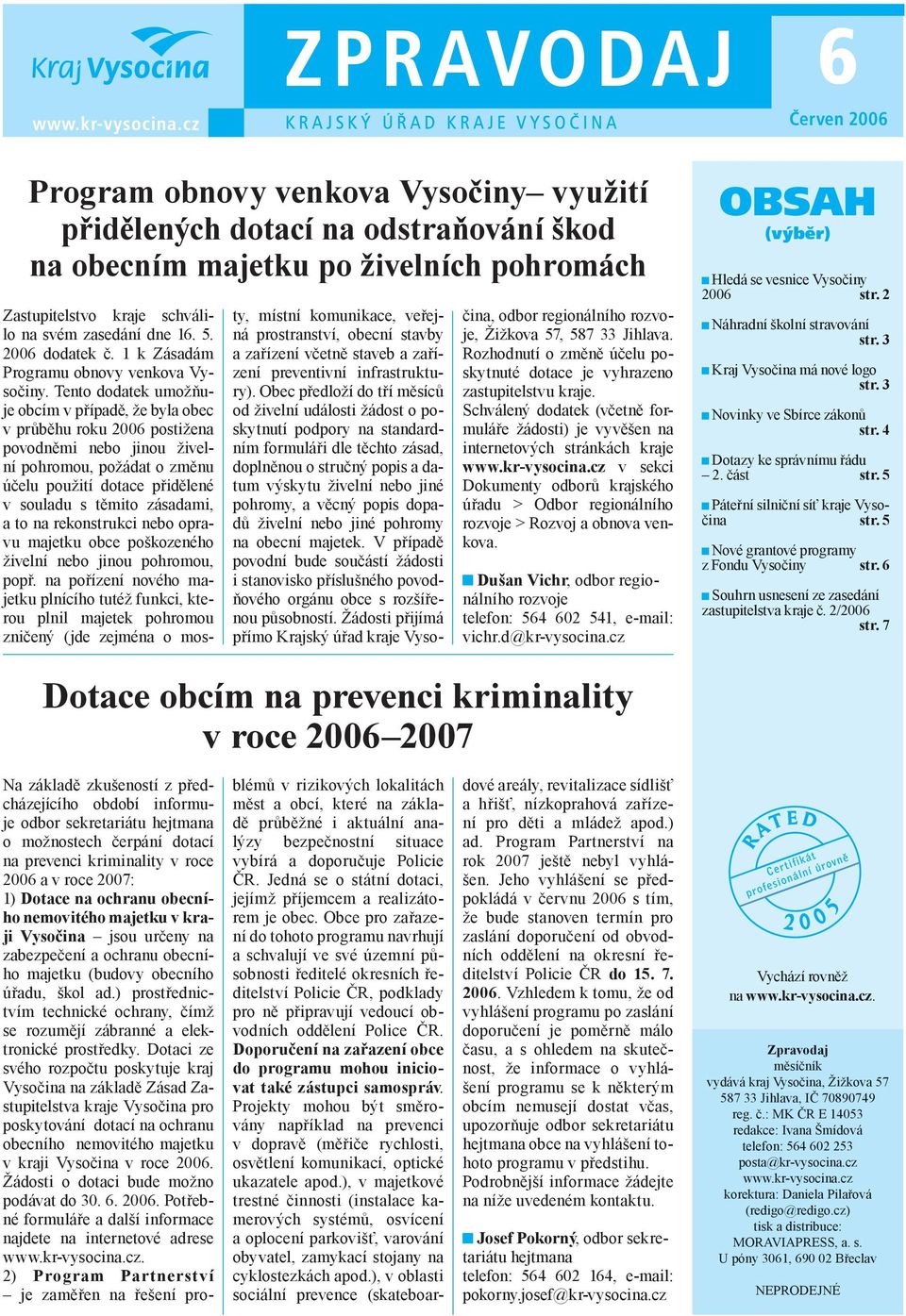 Tento dodatek umožňuje obcím v případě, že byla obec v průběhu roku 2006 postižena povodněmi nebo jinou živelní pohromou, požádat o změnu účelu použití dotace přidělené v souladu s těmito zásadami, a