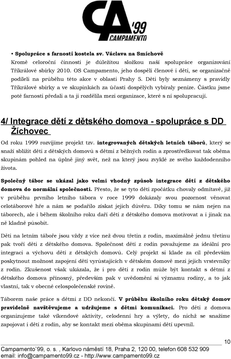 Děti byly seznámeny s pravidly Tříkrálové sbírky a ve skupinkách za účasti dospělých vybíraly peníze. Částku jsme poté farnosti předali a ta ji rozdělila mezi organizace, které s ní spolupracují.