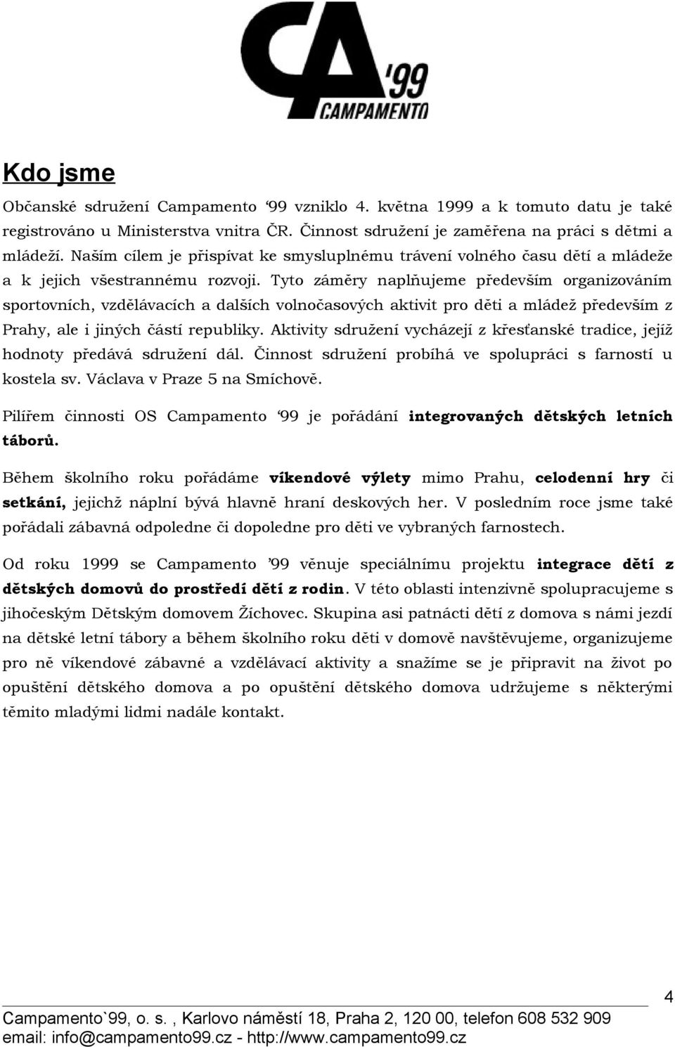 Tyto záměry naplňujeme především organizováním sportovních, vzdělávacích a dalších volnočasových aktivit pro děti a mládež především z Prahy, ale i jiných částí republiky.