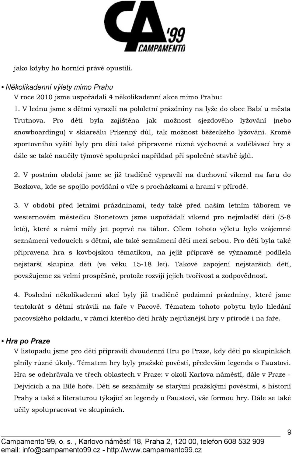 Pro děti byla zajištěna jak možnost sjezdového lyžování (nebo snowboardingu) v skiareálu Prkenný důl, tak možnost běžeckého lyžování.