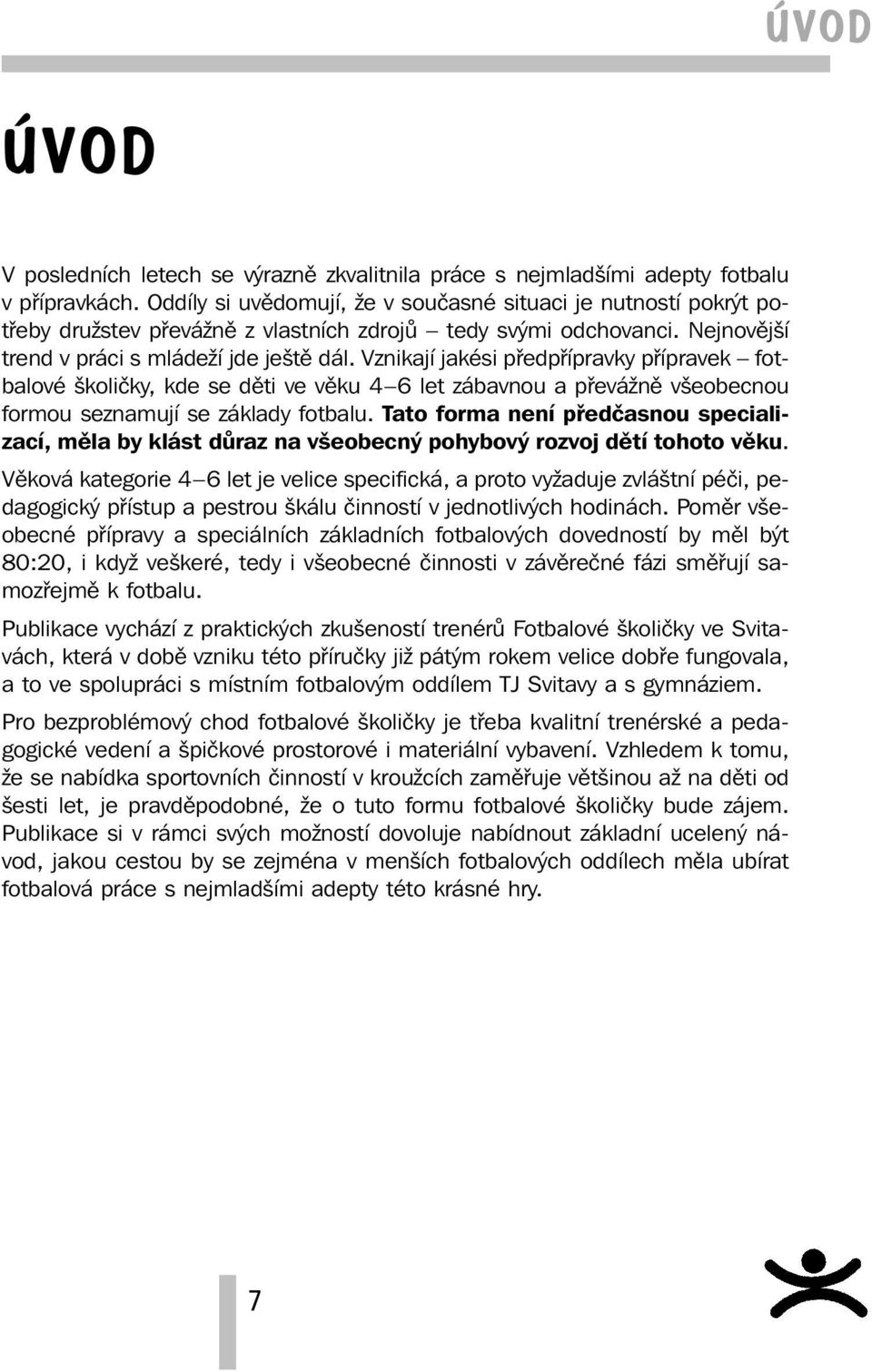 Vznikají jakési předpřípravky přípravek fotbalové školičky, kde se děti ve věku 4 6 let zábavnou a převážně všeobecnou formou seznamují se základy fotbalu.