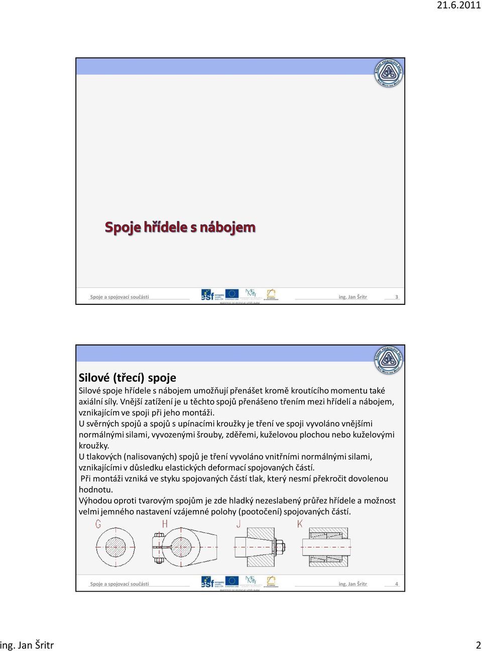 U svěrných spojů a spojů s upínacími kroužky je tření ve spoji vyvoláno vnějšími normálnými silami, vyvozenými šrouby, zděřemi, kuželovou plochou nebo kuželovými kroužky.