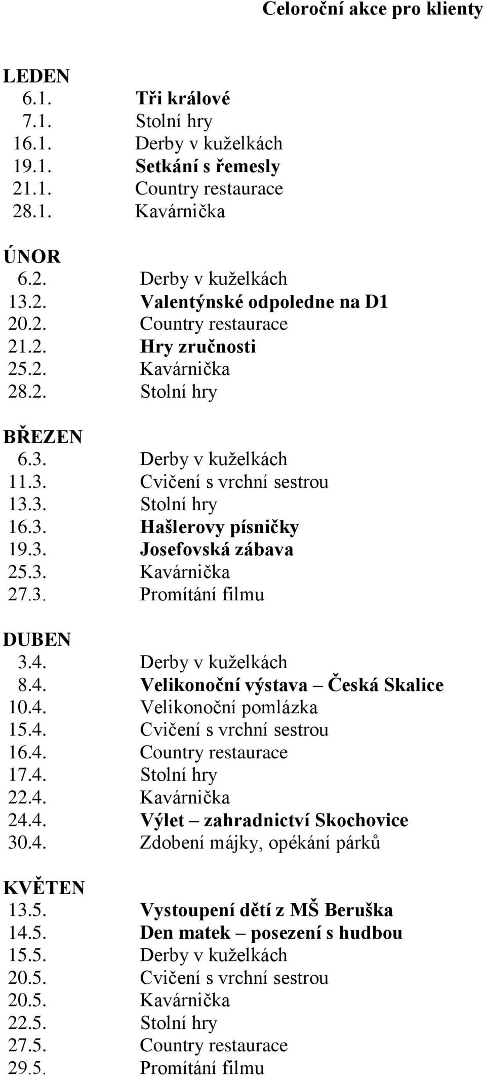 3. Kavárnička 27.3. Promítání filmu DUBEN 3.4. Derby v kuţelkách 8.4. Velikonoční výstava Česká Skalice 10.4. Velikonoční pomlázka 15.4. Cvičení s vrchní sestrou 16.4. Country restaurace 17.4. Stolní hry 22.