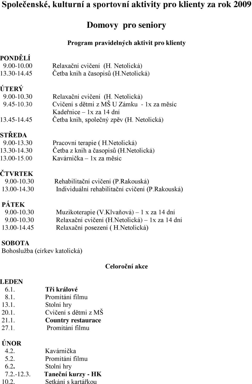 45 Četba knih, společný zpěv (H. Netolická) STŘEDA 9.00-13.30 Pracovní terapie ( H.Netolická) 13.30-14.30 Četba z knih a časopisů (H.Netolická) 13.00-15.00 Kavárnička 1x za měsíc ČTVRTEK 9.00-10.