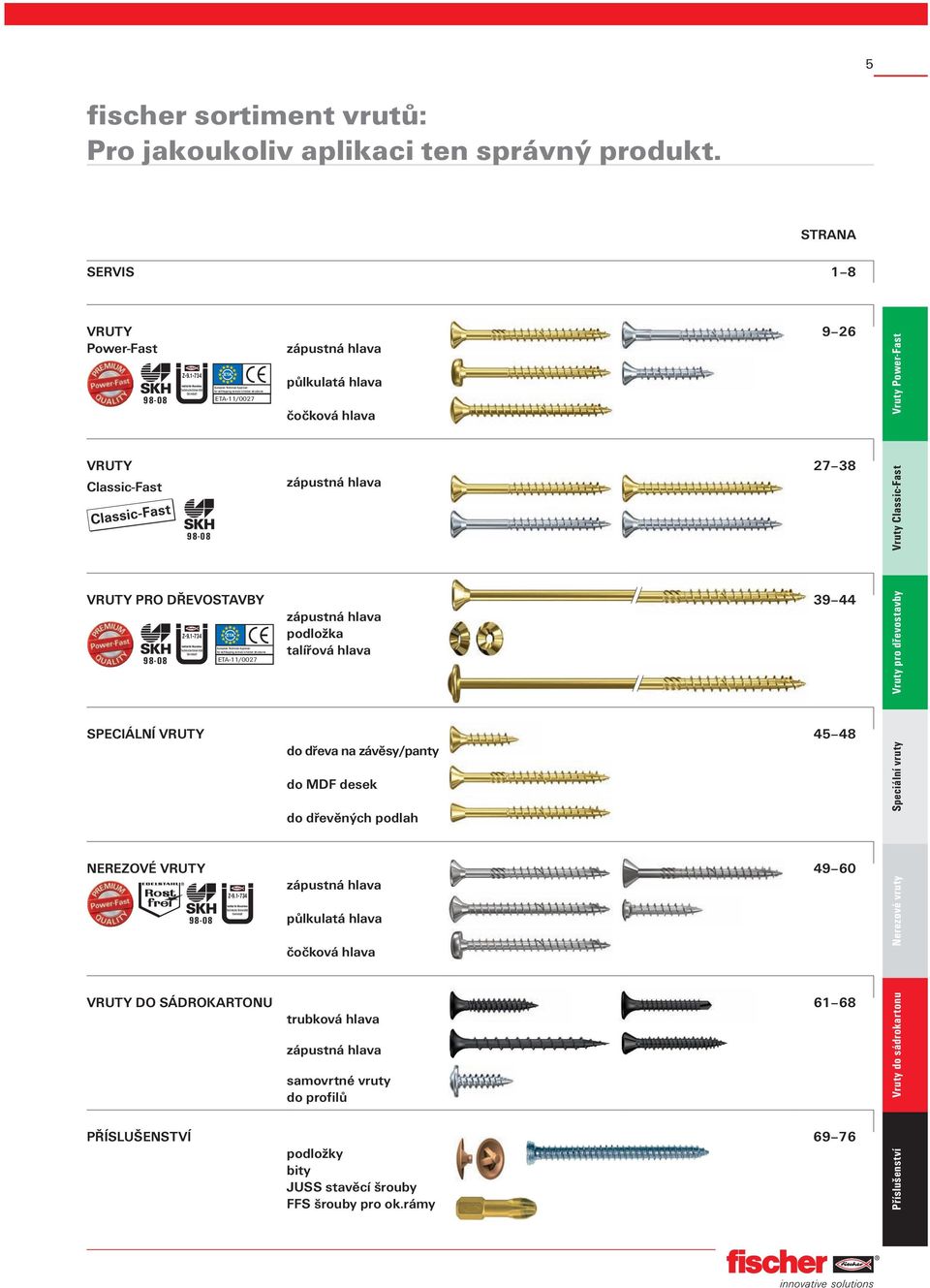 Classic-Fast zápustná hlava 27 38 Vruty Classic-Fast VRUTY PRO ŘEVOSTAVBY 39 44 zápustná hlava podložka European Technical Approval for self-tapping screws in timber structures armstadt talířová