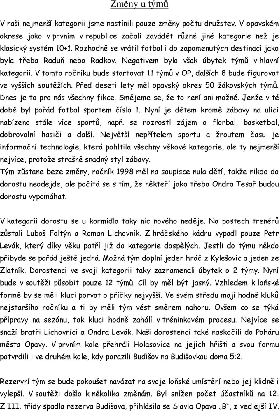 V tomto ročníku bude startovat 11 týmů v OP, dalších 8 bude figurovat ve vyšších soutěžích. Před deseti lety měl opavský okres 50 žákovských týmů. Dnes je to pro nás všechny fikce.