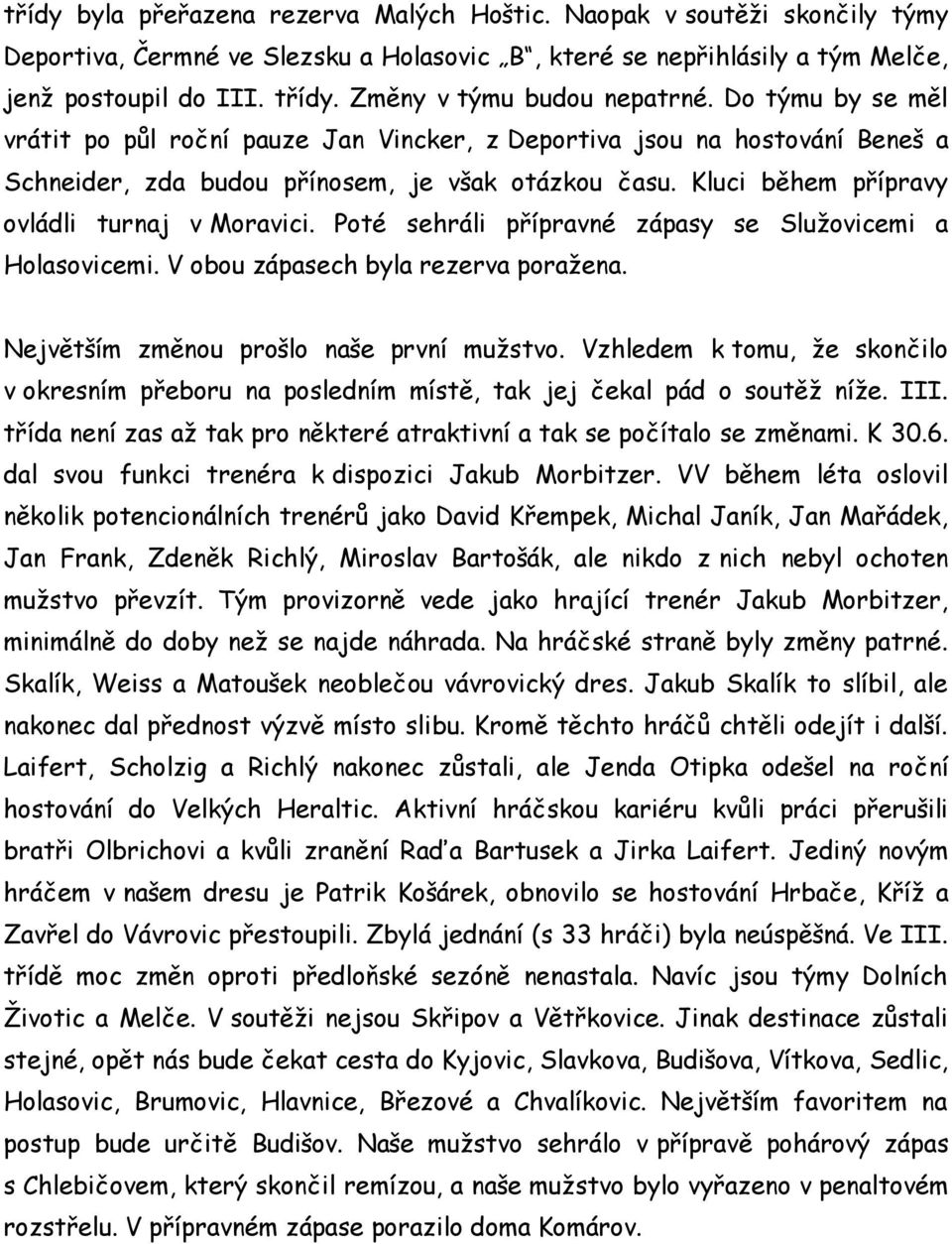 Kluci během přípravy ovládli turnaj v Moravici. Poté sehráli přípravné zápasy se Služovicemi a Holasovicemi. V obou zápasech byla rezerva poražena. Největším změnou prošlo naše první mužstvo.