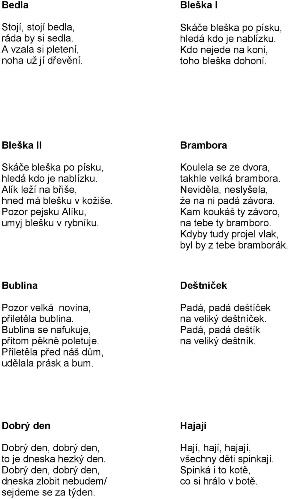 Neviděla, neslyšela, že na ni padá závora. Kam koukáš ty závoro, na tebe ty bramboro. Kdyby tudy projel vlak, byl by z tebe bramborák. Bublina Pozor velká novina, přiletěla bublina.