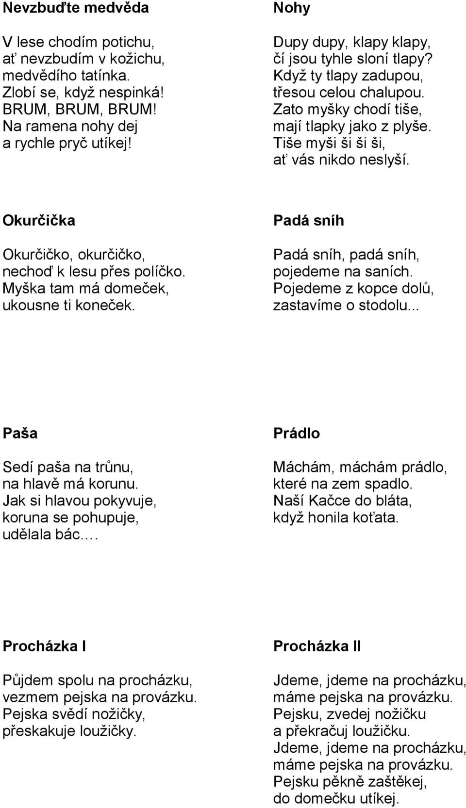 Okurčička Okurčičko, okurčičko, nechoď k lesu přes políčko. Myška tam má domeček, ukousne ti koneček. Padá sníh Padá sníh, padá sníh, pojedeme na saních. Pojedeme z kopce dolů, zastavíme o stodolu.