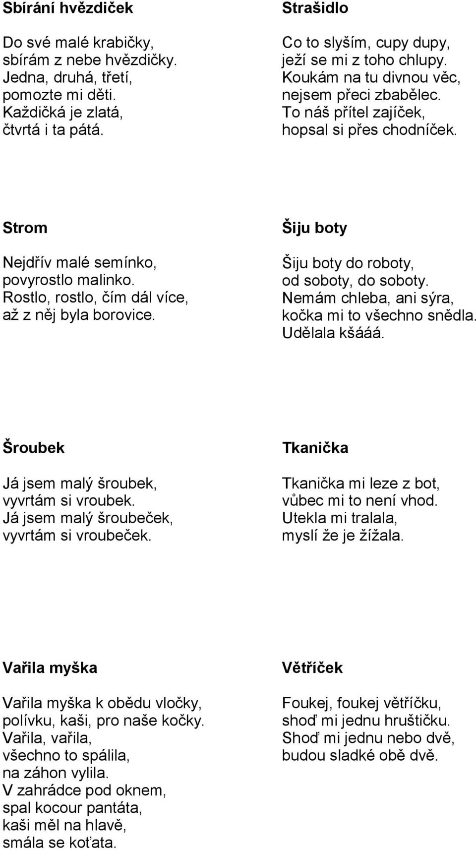 Šiju boty Šiju boty do roboty, od soboty, do soboty. Nemám chleba, ani sýra, kočka mi to všechno snědla. Udělala kšááá. Šroubek Já jsem malý šroubek, vyvrtám si vroubek.