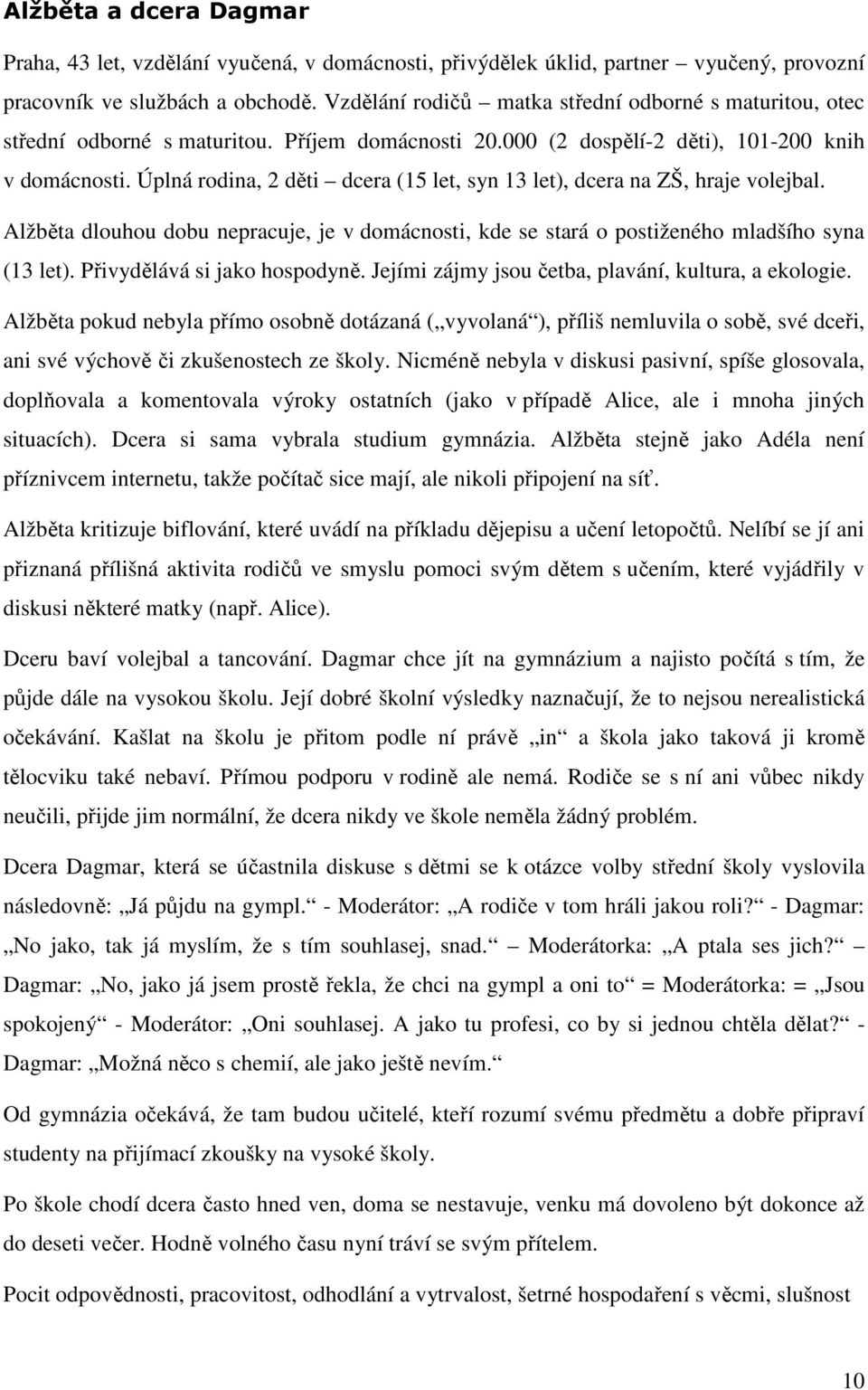 Úplná rodina, 2 děti dcera (15 let, syn 13 let), dcera na ZŠ, hraje volejbal. Alžběta dlouhou dobu nepracuje, je v domácnosti, kde se stará o postiženého mladšího syna (13 let).