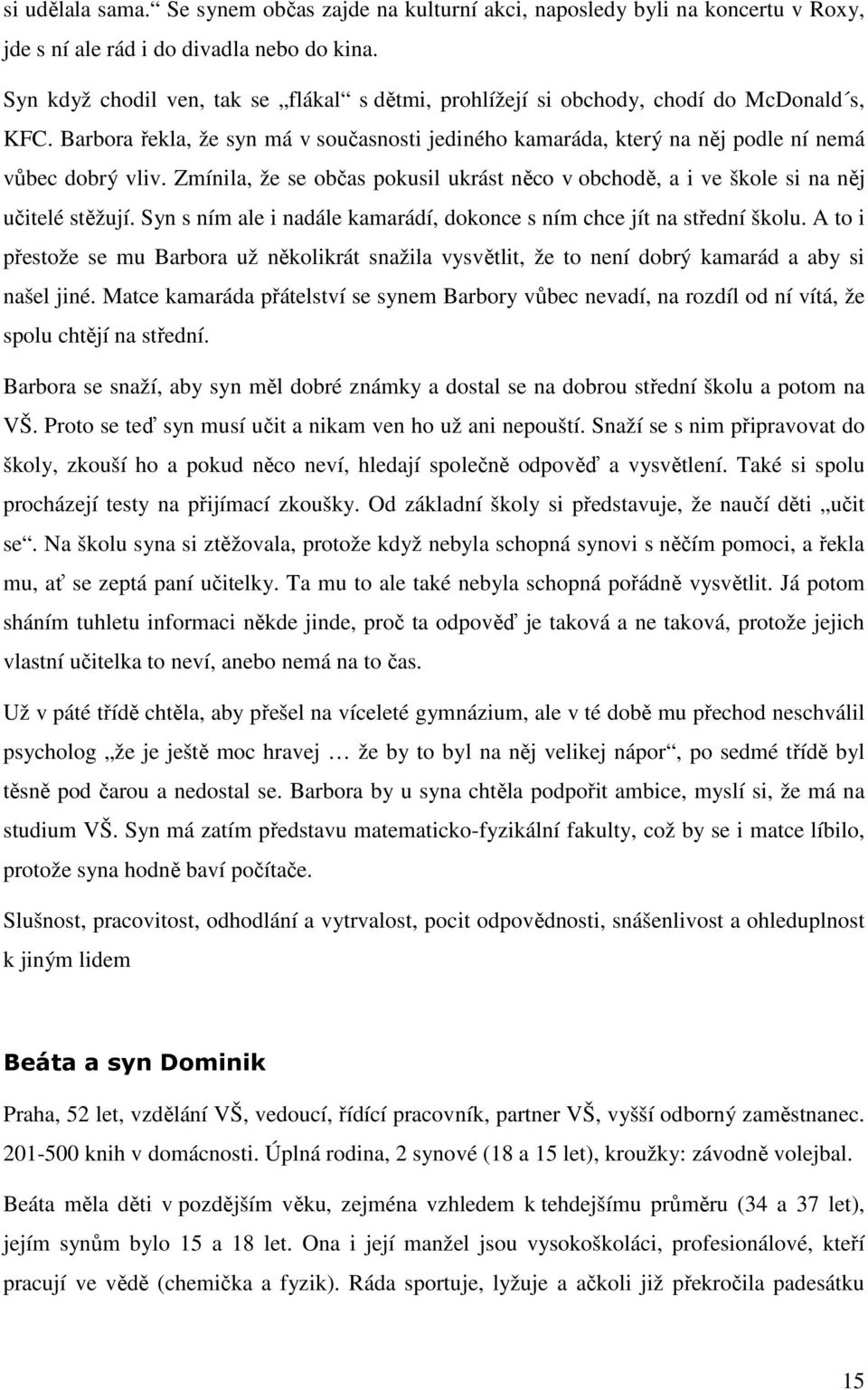 Zmínila, že se občas pokusil ukrást něco v obchodě, a i ve škole si na něj učitelé stěžují. Syn s ním ale i nadále kamarádí, dokonce s ním chce jít na střední školu.