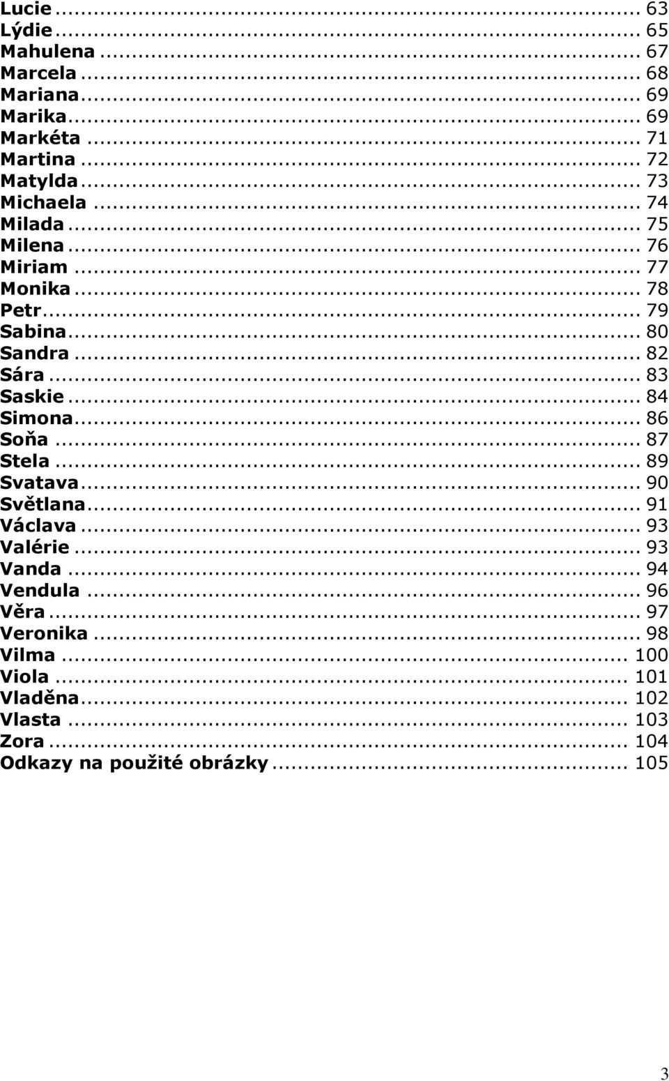 .. 83 Saskie... 84 Simona... 86 Soňa... 87 Stela... 89 Svatava... 90 Světlana... 91 Václava... 93 Valérie... 93 Vanda.