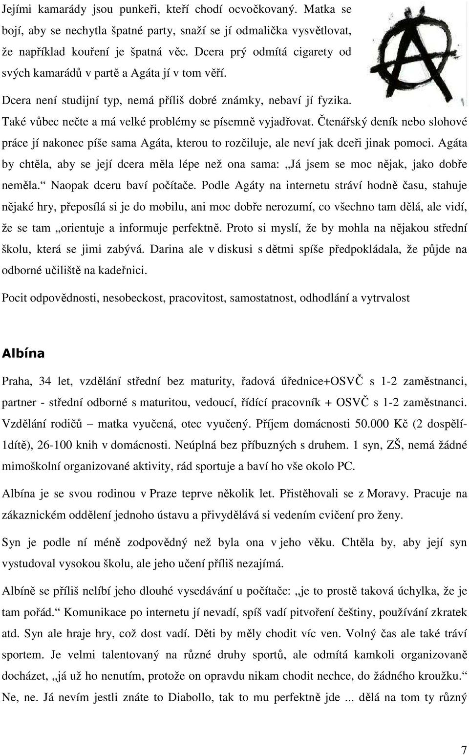 Také vůbec nečte a má velké problémy se písemně vyjadřovat. Čtenářský deník nebo slohové práce jí nakonec píše sama Agáta, kterou to rozčiluje, ale neví jak dceři jinak pomoci.