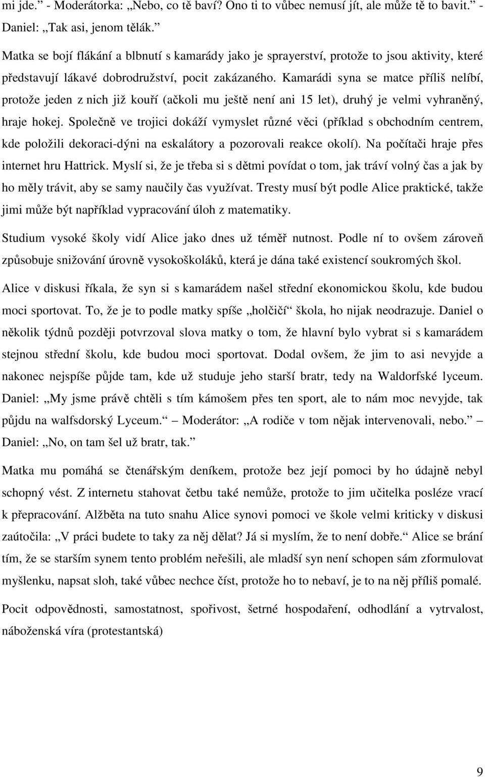 Kamarádi syna se matce příliš nelíbí, protože jeden z nich již kouří (ačkoli mu ještě není ani 15 let), druhý je velmi vyhraněný, hraje hokej.