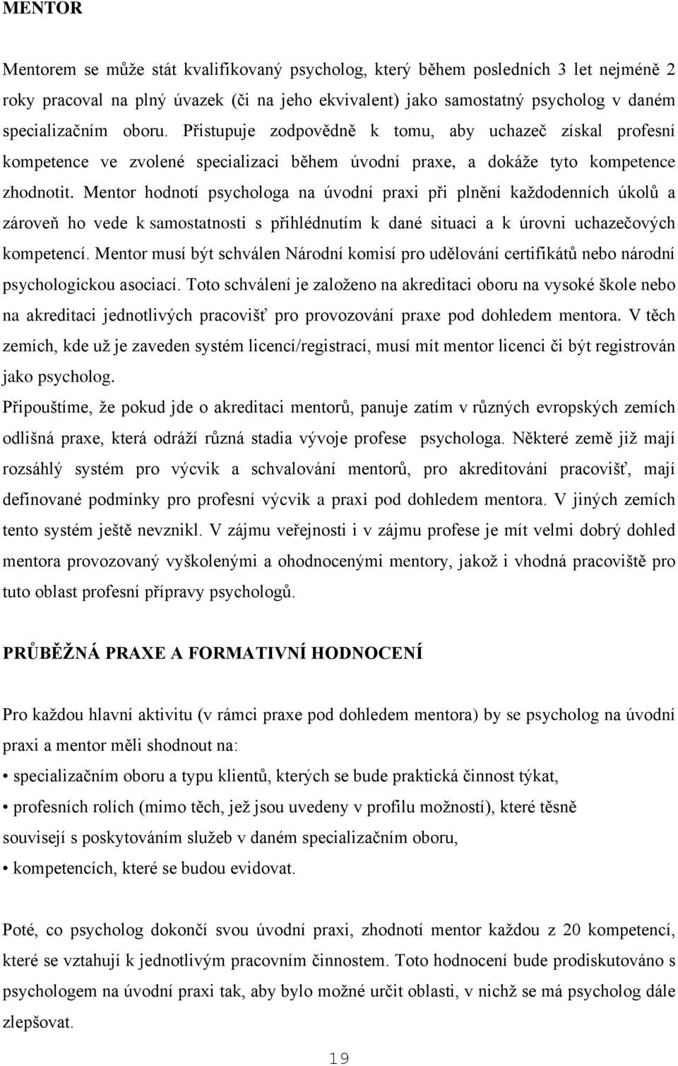 Mentor hodnotí psychologa na úvodní praxi při plnění každodenních úkolů a zároveň ho vede k samostatnosti s přihlédnutím k dané situaci a k úrovni uchazečových kompetencí.