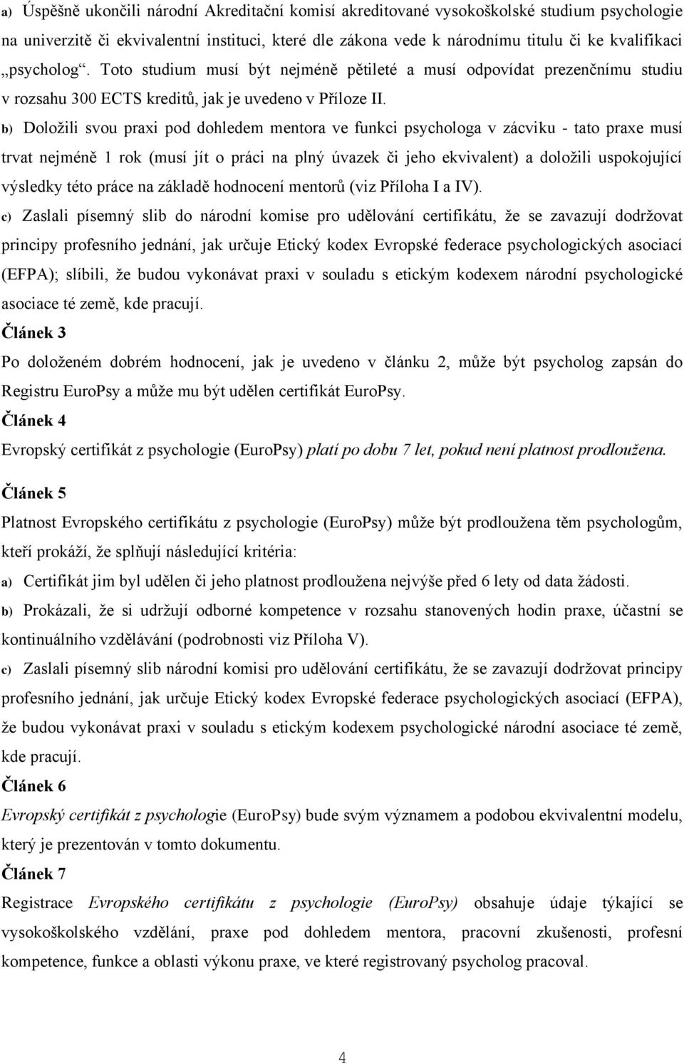 b) Doložili svou praxi pod dohledem mentora ve funkci psychologa v zácviku - tato praxe musí trvat nejméně 1 rok (musí jít o práci na plný úvazek či jeho ekvivalent) a doložili uspokojující výsledky