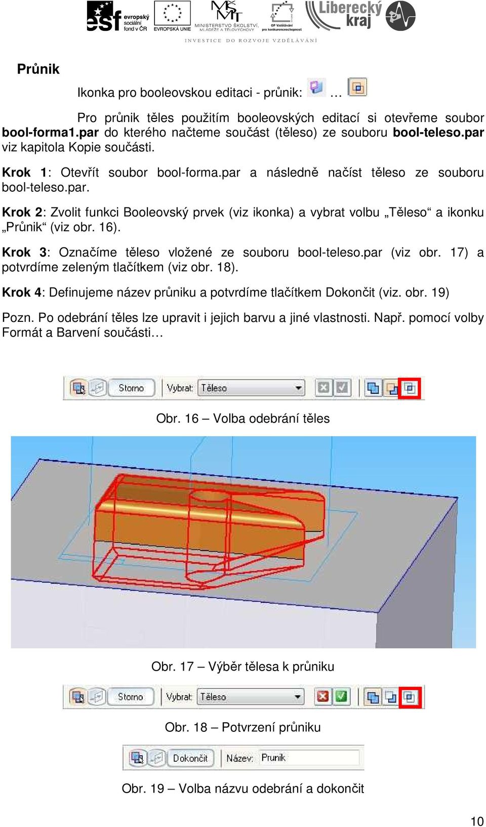 16). Krok 3: Označíme těleso vložené ze souboru bool-teleso.par (viz obr. 17) a potvrdíme zeleným tlačítkem (viz obr. 18). Krok 4: Definujeme název průniku a potvrdíme tlačítkem Dokončit (viz. obr. 19) Pozn.