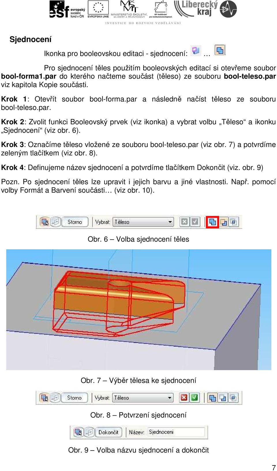 6). Krok 3: Označíme těleso vložené ze souboru bool-teleso.par (viz obr. 7) a potvrdíme zeleným tlačítkem (viz obr. 8). Krok 4: Definujeme název sjednocení a potvrdíme tlačítkem Dokončit (viz. obr. 9) Pozn.