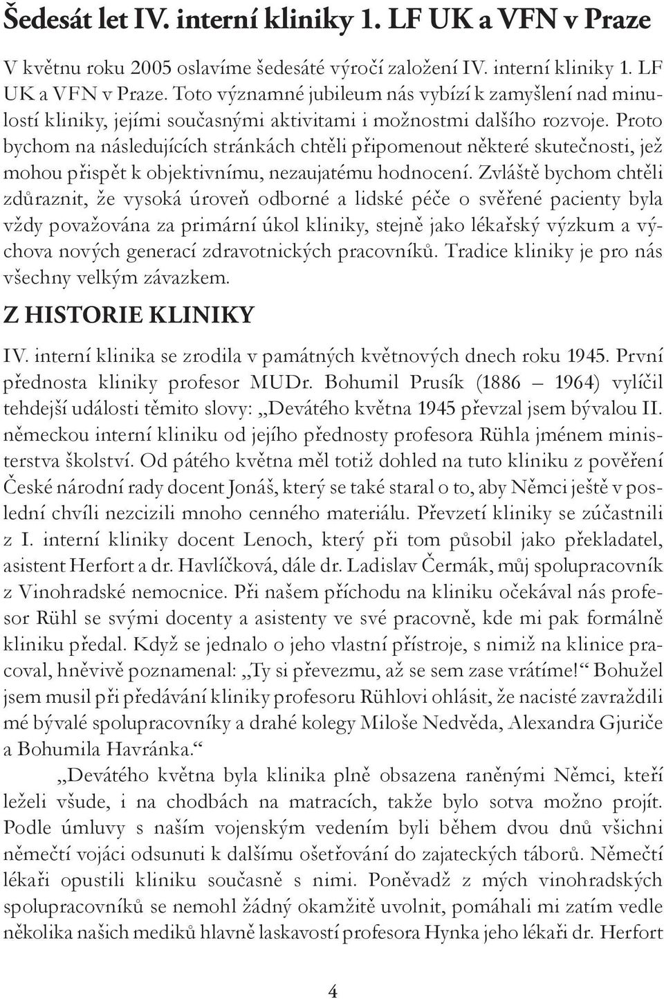 Zvláště bychom chtěli zdůraznit, že vysoká úroveň odborné a lidské péče o svěřené pacienty byla vždy považována za primární úkol kliniky, stejně jako lékařský výzkum a výchova nových generací