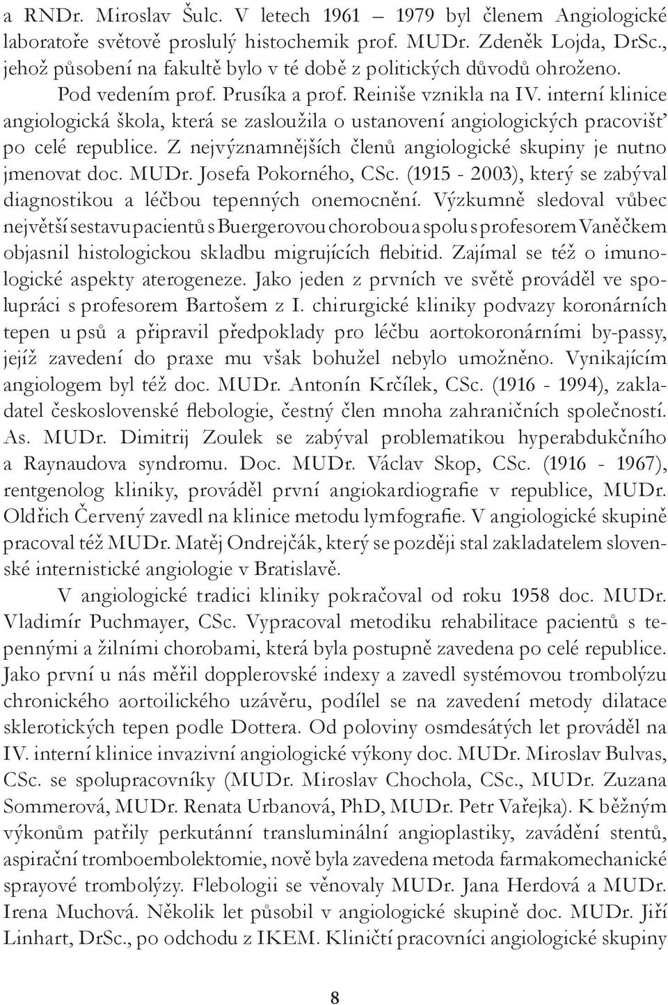 interní klinice angiologická škola, která se zasloužila o ustanovení angiologických pracovišť po celé republice. Z nejvýznamnějších členů angiologické skupiny je nutno jmenovat doc. MUDr.