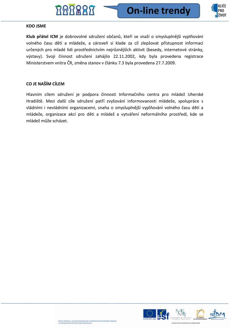 2002, kdy byla provedena registrace Ministerstvem vnitra ČR, změna stanov v článku 7.3 byla provedena 27.7.2009.