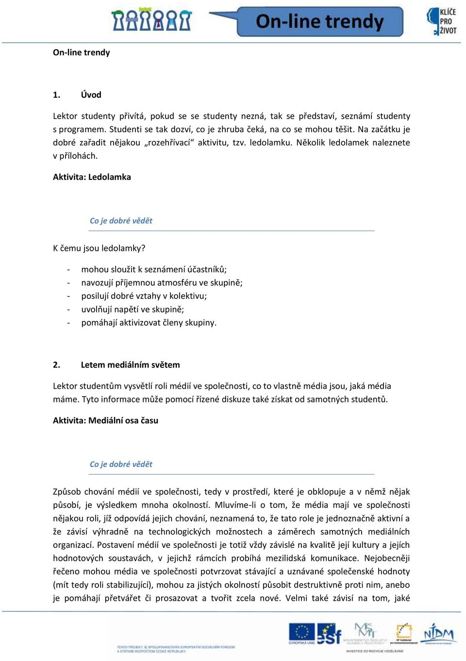 - mohou sloužit k seznámení účastníků; - navozují příjemnou atmosféru ve skupině; - posilují dobré vztahy v kolektivu; - uvolňují napětí ve skupině; - pomáhají aktivizovat členy skupiny. 2.