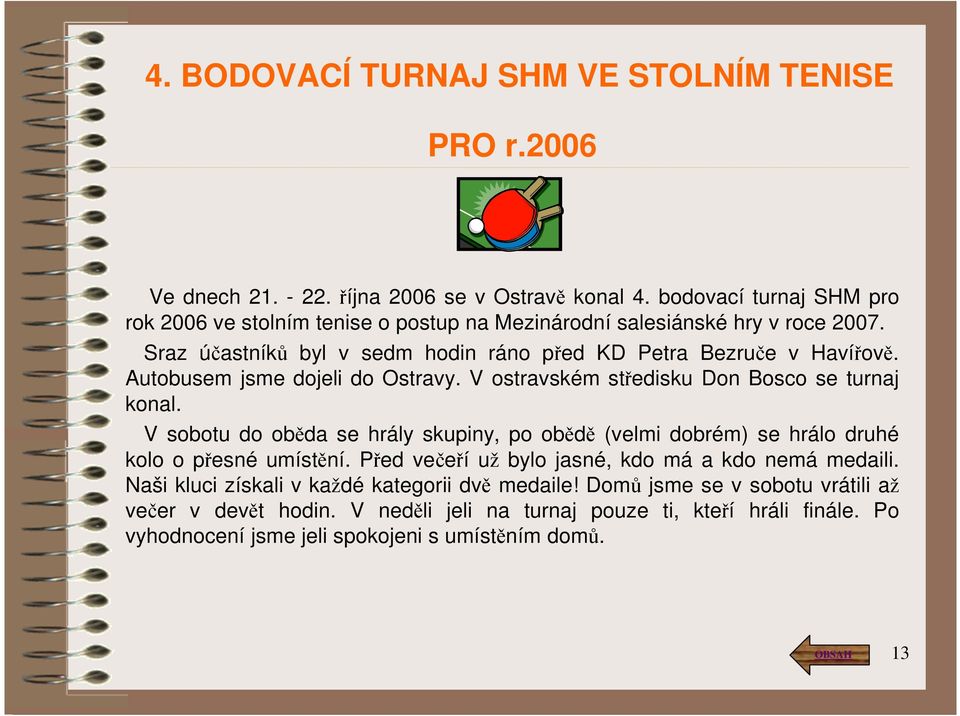 Autobusem jsme dojeli do Ostravy. V ostravském středisku Don Bosco se turnaj konal. V sobotu do oběda se hrály skupiny, po obědě (velmi dobrém) se hrálo druhé kolo o přesné umístění.