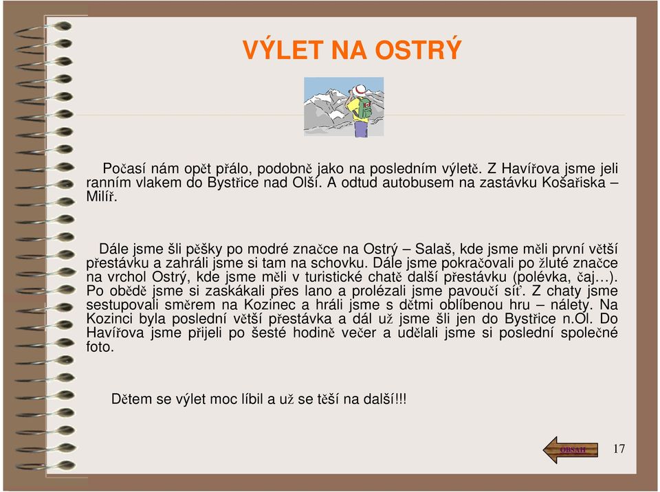 Dále jsme pokračovali po žluté značce na vrchol Ostrý, kde jsme měli v turistické chatě další přestávku (polévka, čaj ). Po obědě jsme si zaskákali přes lano a prolézali jsme pavoučí síť.