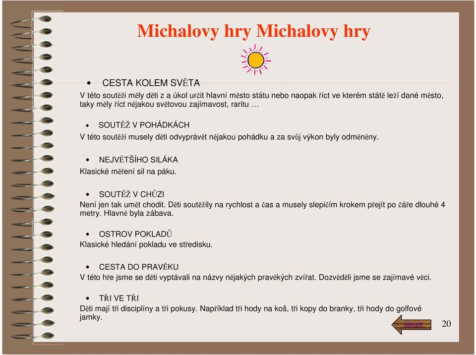 Děti soutěžily na rychlost a čas a musely slepičím krokem přejít po čáře dlouhé 4 metry. Hlavně byla zábava. OSTROV POKLADŮ Klasické hledání pokladu ve středisku.