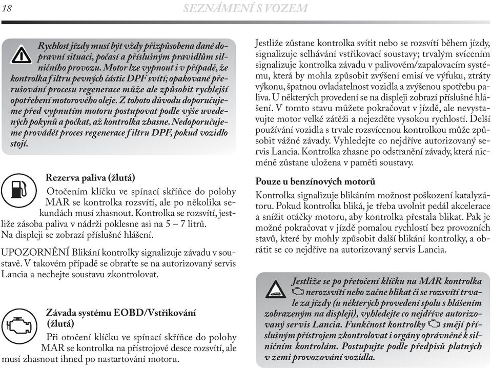Z tohoto důvodu doporučujeme před vypnutím motoru postupovat podle výše uvedených pokynů a počkat, až kontrolka zhasne. Nedoporučujeme provádět proces regenerace f iltru DPF, pokud vozidlo stojí.