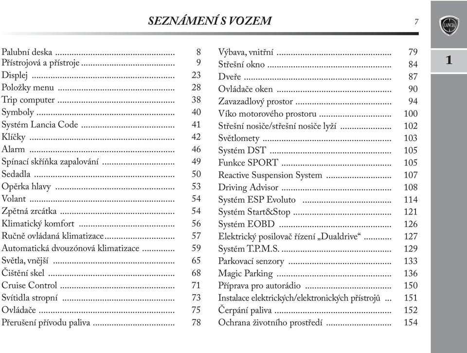 .. 59 Světla, vnější... 65 Čištění skel... 68 Cruise Control... 71 Svítidla stropní... 73 Ovládače... 75 Přerušení přívodu paliva... 78 Výbava, vnitřní... 79 Střešní okno... 84 Dveře.