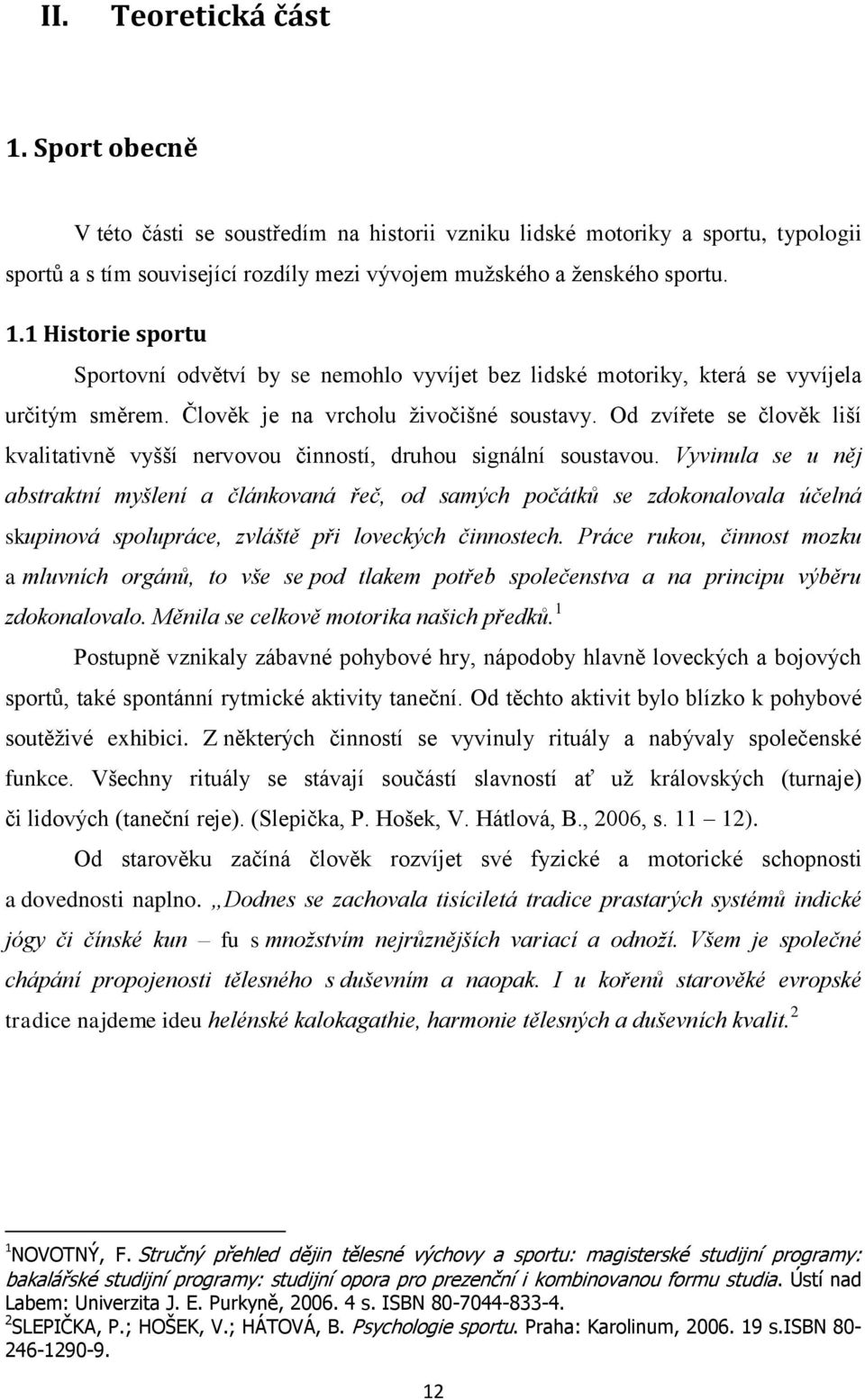 Vyvinula se u něj abstraktní myšlení a článkovaná řeč, od samých počátků se zdokonalovala účelná skupinová spolupráce, zvláště při loveckých činnostech.