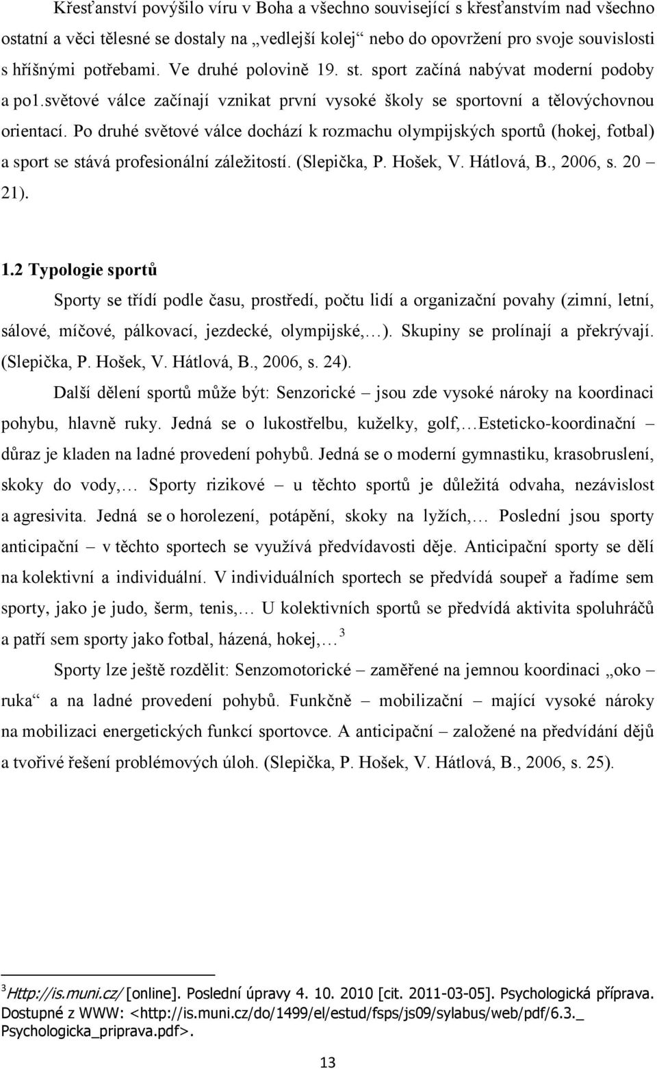 Po druhé světové válce dochází k rozmachu olympijských sportů (hokej, fotbal) a sport se stává profesionální záleţitostí. (Slepička, P. Hošek, V. Hátlová, B., 2006, s. 20 21). 1.