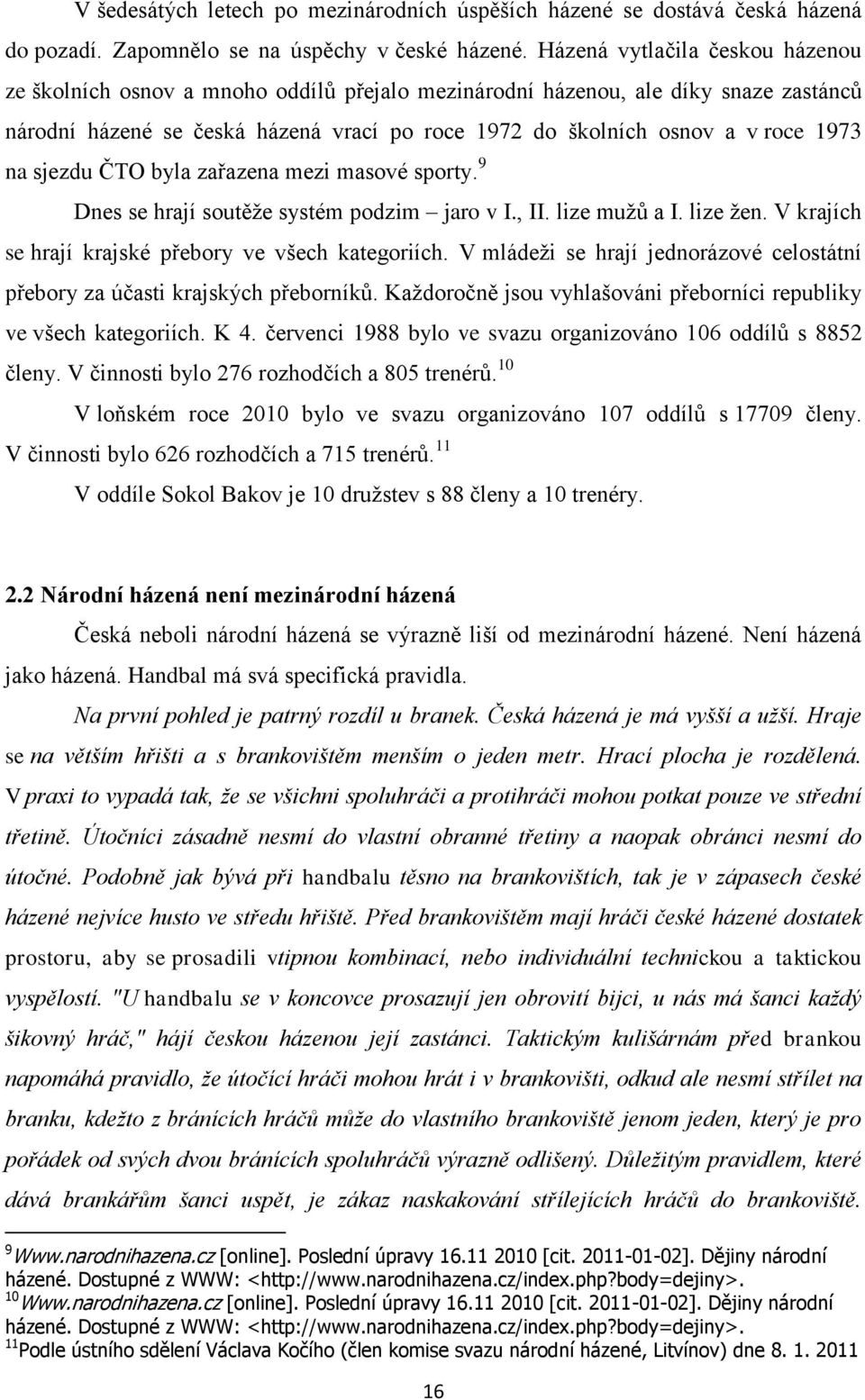 na sjezdu ČTO byla zařazena mezi masové sporty. 9 Dnes se hrají soutěţe systém podzim jaro v I., II. lize muţů a I. lize ţen. V krajích se hrají krajské přebory ve všech kategoriích.