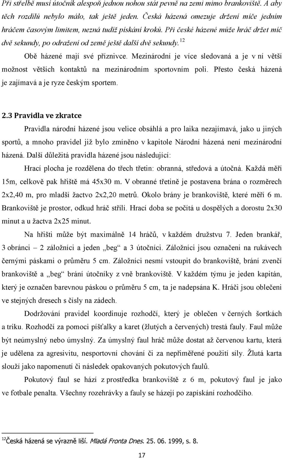 12 Obě házené mají své příznivce. Mezinárodní je více sledovaná a je v ní větší moţnost větších kontaktů na mezinárodním sportovním poli. Přesto česká házená je zajímavá a je ryze českým sportem. 2.